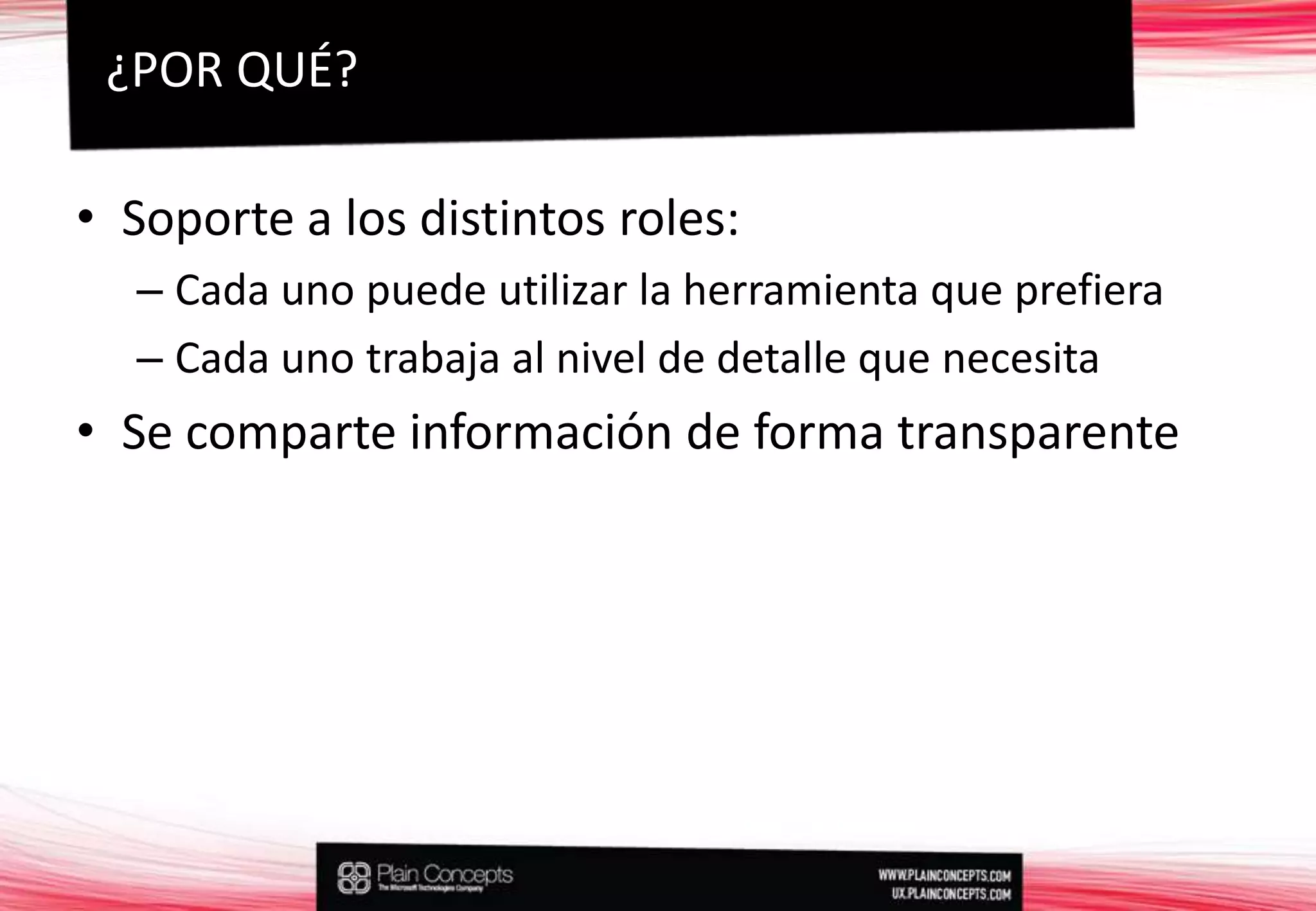 Soporte a los distintos roles:Cada uno puede utilizar la herramienta que prefieraCada uno trabaja al nivel de detalle que necesitaSe comparte información de forma transparente¿POR QUÉ?