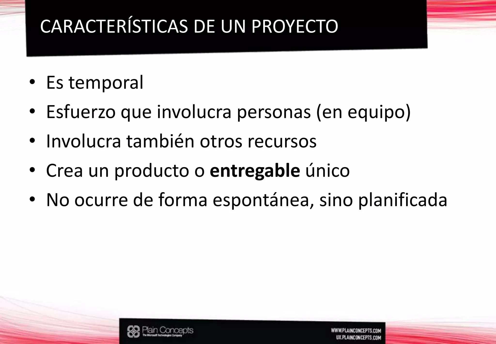 Es temporalEsfuerzo que involucra personas (en equipo)Involucra también otros recursosCrea un producto o entregable únicoNo ocurre de forma espontánea, sino planificadaCARACTERÍSTICAS DE UN PROYECTO