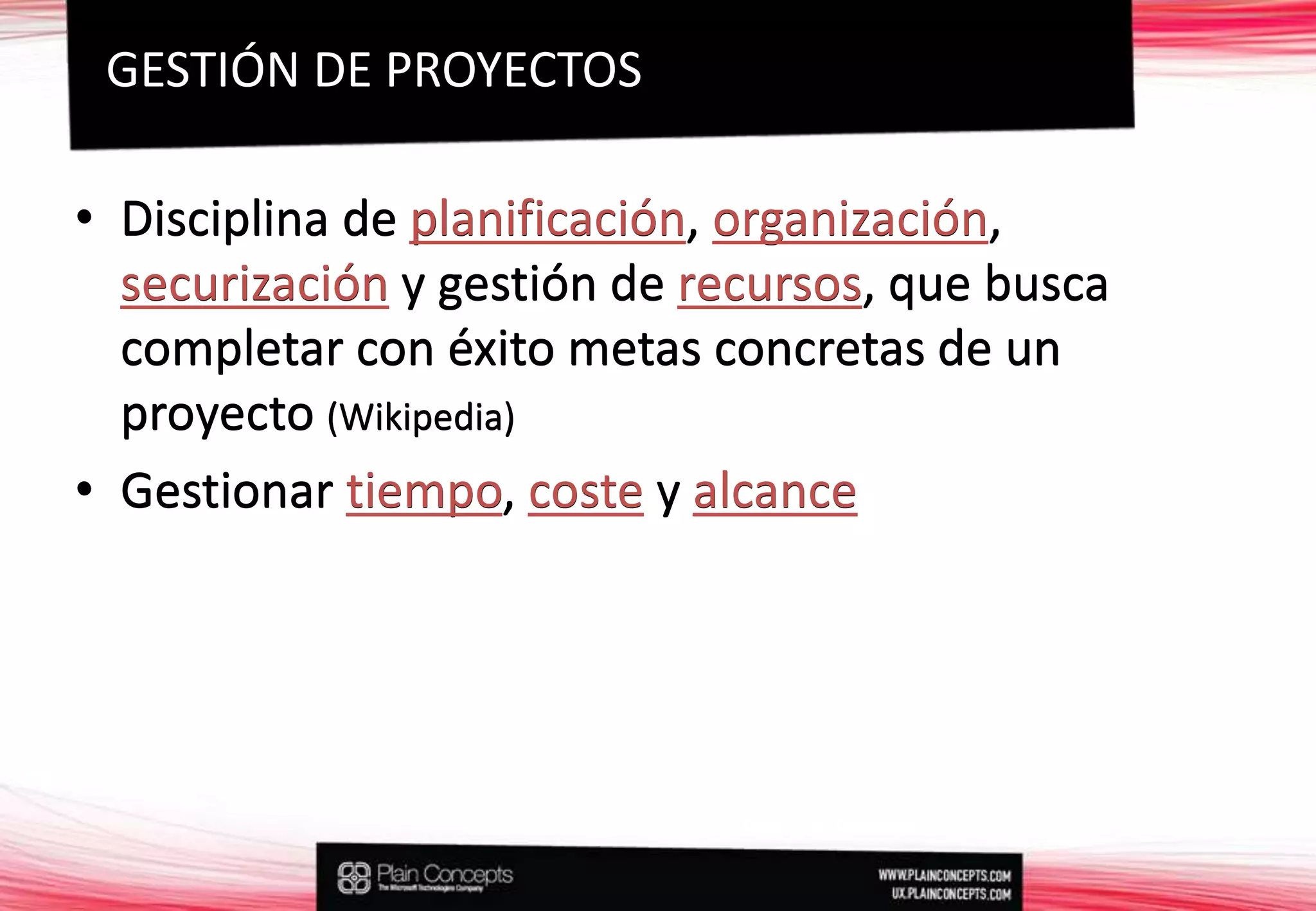 Disciplina de planificación, organización, securización y gestión de recursos, que busca completar con éxito metas concretas de un proyecto (Wikipedia)Gestionar tiempo, coste y alcanceGESTIÓN DE PROYECTOSDisciplina de planificación, organización, securizacióny gestión de recursos, que busca completar con éxito metas concretas de un proyecto (Wikipedia)Gestionar tiempo, costey alcance