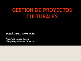 DISEÑO DEL PROYECTO
Ana José Ganga Ferriz
Abogada y Gestora Cultural
 
