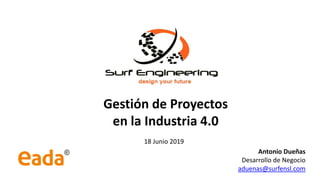Gestión de Proyectos
en la Industria 4.0
18 Junio 2019
Antonio Dueñas
Desarrollo de Negocio
aduenas@surfensl.com
 
