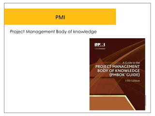 PMI	
  
Project Management Body of knowledge	
  
 