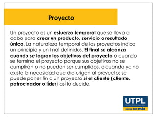 Proyecto	
  
Un proyecto es un esfuerzo temporal que se lleva a
cabo para crear un producto, servicio o resultado
único. L...