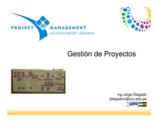 Gestión de Proyectos
Ing Jorge Delgado
jdelgadovi@ucv.edu.pe
 