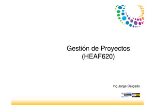 Gestión de Proyectos
(HEAF620)
Ing Jorge Delgado
 