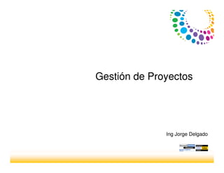 Gestión de Proyectos
Ing Jorge Delgado
 