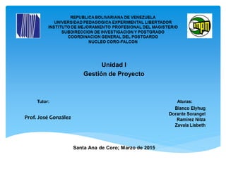 Unidad I
Gestión de Proyecto
Tutor: Aturas:
Prof. José González
 