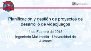 Planificación y gestión de proyectos de
desarrollo de videojuegos
4 de Febrero de 2015
Ingeniería Multimedia - Universidad de
Alicante
 