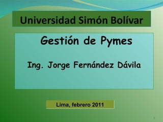 Gestión de Pymes Ing. Jorge Fernández Dávila Lima, febrero 2011 