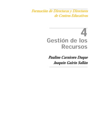 Formación de Directoras y Directores
             de Centros Educativos



                               4
         Gestión de los
              Recursos
          Paulino Carnicero Duque
             Joaquín Gairín Sallán
 