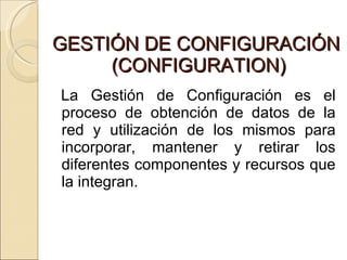 GESTIÓN DE CONFIGURACIÓN   (CONFIGURATION)  <ul><li>La Gestión de Configuración es el proceso de obtención de datos de la ...