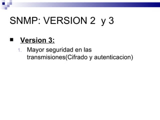 SNMP: VERSION 2 y 3
    Version 3:
    1.   Mayor seguridad en las
         transmisiones(Cifrado y autenticacion)
 