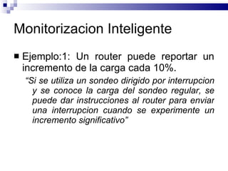 Monitorizacion Inteligente <ul><li>Ejemplo:1: Un router puede reportar un incremento de la carga cada 10%. </li></ul><ul><...