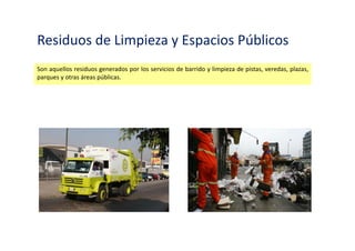 Residuos de instalaciones o actividades especiales
Son aquellos residuos sólidos generados en infraestructuras, normalmente de gran dimensión,
complejidad y de riesgo en su operación, con el objeto de prestar ciertos servicios públicos o
privados, tales como: plantas de tratamiento de agua para consumo humano o de aguas
residuales, puertos, aeropuertos, terminales terrestres, instalaciones navieras y militares, entre
otras; o de aquellas actividades públicas o privadas que movilizan recursos humanos, equipos o
infraestructuras, en forma eventual, como conciertos musicales, campañas sanitarias u otras
similares.
 