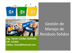 Ing. Yanet Caldas Galindo
Caldas_Yanet@Hotmail.com
Gestión y
Manejo de
Residuos Solidos
 
