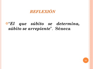 REFLEXIÓN “ El que súbito se determina, súbito se arrepiente ”.  Séneca 