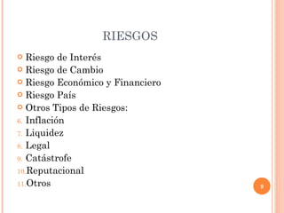 RIESGOS Riesgo de Interés Riesgo de Cambio Riesgo Económico y Financiero Riesgo País Otros Tipos de Riesgos: Inflación Liquidez Legal Catástrofe Reputacional Otros 