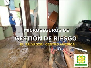 MMIICCRROOSSEEGGUURROOSS DDEE 
GGEESSTTIIOONN DDEE RRIIEESSGGOO 
EL SALVADOR - CENTRO AMERICA 
 
