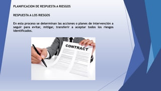 PLANIFICACION DE RESPUESTA A RIESGOS
En esta proceso se determinan las acciones o planes de intervención a
seguir para evitar, mitigar, transferir a aceptar todos los riesgos
identificados.
RESPUESTA A LOS RIESGOS
 