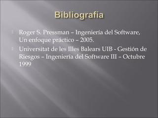    Roger S. Pressman – Ingeniería del Software,
    Un enfoque práctico – 2005.
   Universitat de les Illes Balears UIB - Gestión de
    Riesgos – Ingeniería del Software III – Octubre
    1999
 