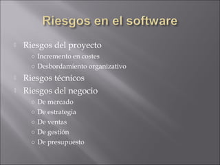    Riesgos del proyecto
      ○ Incremento en costes
      ○ Desbordamiento organizativo
   Riesgos técnicos
   Riesgos del negocio
      ○ De mercado
      ○ De estrategia
      ○ De ventas
      ○ De gestión
      ○ De presupuesto
 