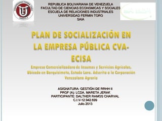 REPUBLICA BOLIVARIANA DE VENEZUELAREPUBLICA BOLIVARIANA DE VENEZUELA
FACULTAD DE CIENCIAS ECONFACULTAD DE CIENCIAS ECONÓÓMICAS Y SOCIALESMICAS Y SOCIALES
ESCUELA DE RELACIONES INDUSTRIALESESCUELA DE RELACIONES INDUSTRIALES
UNIVERSIDAD FERMIN TOROUNIVERSIDAD FERMIN TORO
SAIASAIA
ASIGNATURA: GESTIÓN DE RRHH IIASIGNATURA: GESTIÓN DE RRHH II
PROF (A): LCDA. MARETA JERAKPROF (A): LCDA. MARETA JERAK
PARTICIPANTE: DALTHER RAMOS CHARVALPARTICIPANTE: DALTHER RAMOS CHARVAL
C.I.V-12.942.699C.I.V-12.942.699
Julio 2013Julio 2013
 
