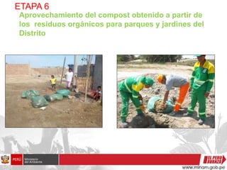 ETAPA 6
Aprovechamiento del compost obtenido a partir de
los residuos orgánicos para parques y jardines del
Distrito
 