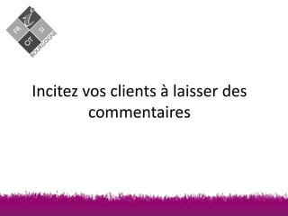Incitez vos clients à laisser des
commentaires

 