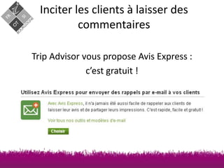 Inciter les clients à laisser des
commentaires
Trip Advisor vous propose Avis Express :
c’est gratuit !

 