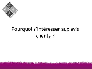 Pourquoi s’intéresser aux avis
clients ?

 