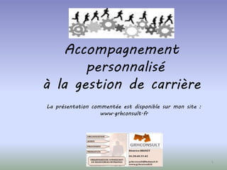 Accompagnement
personnalisé
à la gestion de carrière
1
La présentation commentée est disponible sur mon site :
www.grhconsult.fr
 