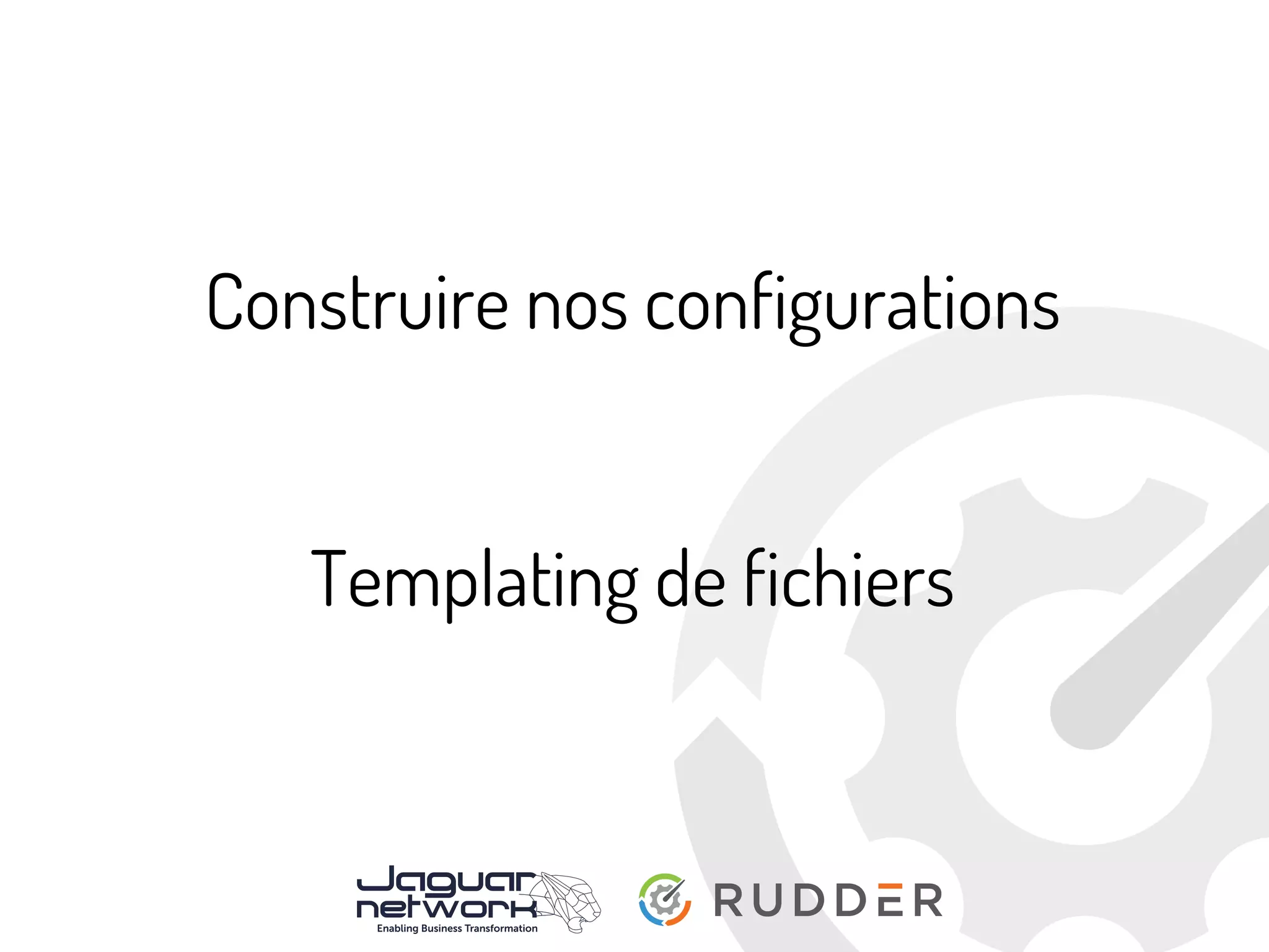 Construire nos configurations
Templating de fichiers
 