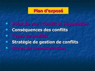 Plan d‘exposé

   Point de vue : Conflit et négociation
   Conséquences des conflits
   Types de conflits
   Stratégie de gestion de conflits
   Styles de communication
 