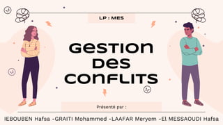 Gestion
des
conflits
Présenté par :
LP : MES
IEBOUBEN Hafsa -GRAITI Mohammed -LAAFAR Meryem -El MESSAOUDI Hafsa
 
