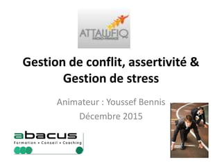 Gestion de conflit, assertivité &
Gestion de stress
Animateur : Youssef Bennis
Décembre 2015
 