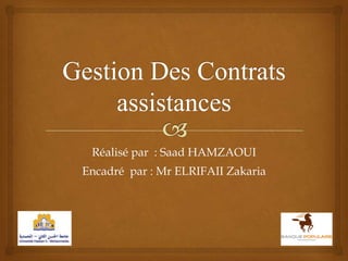 Gestion Des Contrats assistances Réalisé par  : Saad HAMZAOUI Encadré  par : Mr ELRIFAII Zakaria 