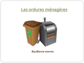 Les ordures ménagères
Bac/Borne marron
 