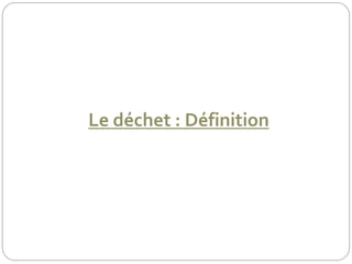Le déchet : Définition
 