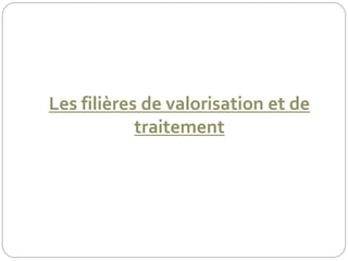 Les filières de valorisation et de
traitement
 