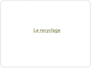 Le recyclage
 