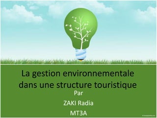 La gestion environnementale
dans une structure touristique
              Par
           ZAKI Radia
             MT3A
 