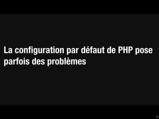 La conﬁguration par défaut de PHP pose
parfois des problèmes




                                         28
 