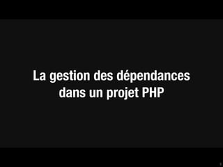 La gestion des dépendances
    dans un projet PHP



                             3
 