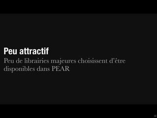 Peu attractif
Peu de librairies majeures choisissent d’être
disponibles dans PEAR




                                                32
 