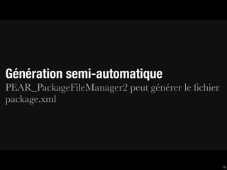 Génération semi-automatique
PEAR_PackageFileManager2 peut générer le ﬁchier
package.xml




                                                  38
 