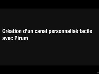 Création d’un canal personnalisé facile
avec Pirum




                                          39
 