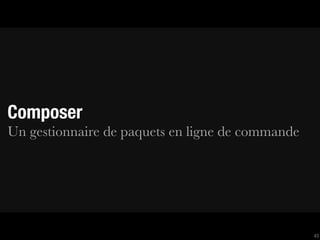 Composer
Un gestionnaire de paquets en ligne de commande




                                                  43
 