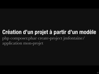 Création d’un projet à partir d’un modèle
php composer.phar create-project jmfontaine/
application mon-projet




                                               57
 