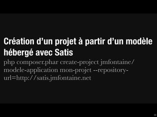 Création d’un projet à partir d’un modèle
hébergé avec Satis
php composer.phar create-project jmfontaine/
modele-application mon-projet --repository-
url=http://satis.jmfontaine.net




                                               66
 