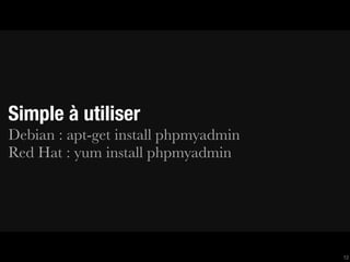 Simple à utiliser
Debian : apt-get install phpmyadmin
Red Hat : yum install phpmyadmin




                                      12
 